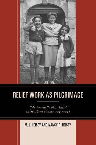 Бумажная книга «Relief Work as Pilgrimage: “Mademoiselle Miss Elsie” in Southern France, 1945–1948», авторов М.Дж. Хейси, Нэнси Хейси - фото №1