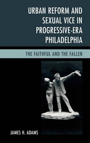 Бумажная книга «Urban Reform and Sexual Vice in Progressive-Era Philadelphia: The Faithful and the Fallen», автор Джеймс Х. Адамс - фото №1