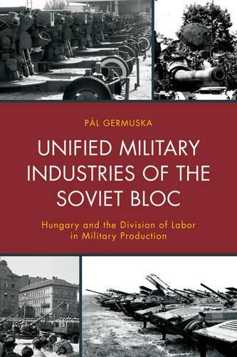 Бумажная книга «Unified Military Industries of the Soviet Bloc: Hungary and the Division of Labor in Military Production», автор Пал Гермушка - фото №1