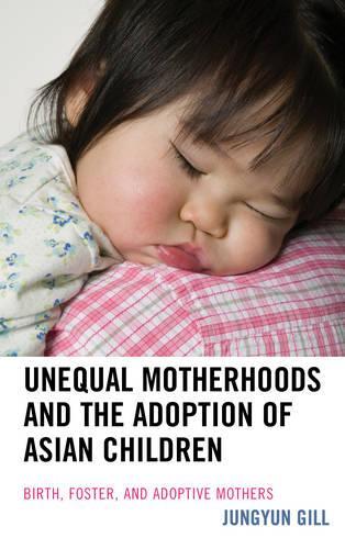 Бумажная книга «Unequal Motherhoods and the Adoption of Asian Children: Birth, Foster, and Adoptive Mothers», автор Джунгюн Гилл - фото №1