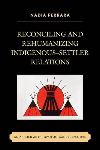 Бумажная книга «Reconciling and Rehumanizing Indigenous–Settler Relations: An Applied Anthropological Perspective», автор Надя Феррара - фото №1