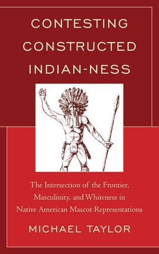Бумажная книга «Contesting Constructed Indian-ness: The Intersection of the Frontier, Masculinity, and Whiteness in Native American Mascot Representations», автор Майкл Тейлор - фото №1