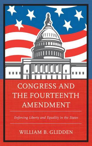 Бумажная книга «Congress and the Fourteenth Amendment: Enforcing Liberty and Equality in the States», автор Уильям Б. Глидден - фото №1