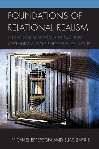 Бумажная книга «Foundations of Relational Realism: A Topological Approach to Quantum Mechanics and the Philosophy of Nature», авторов Элиас Зафирис, Майкл Эпперсон - фото №1