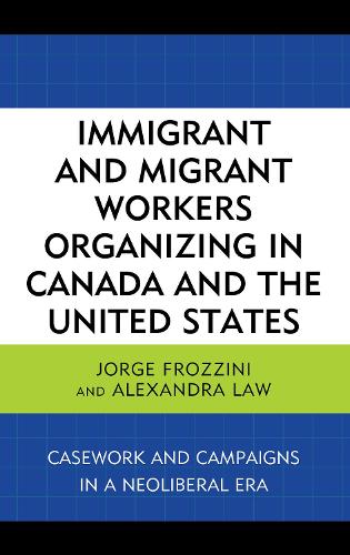 Паперова книга «Immigrant and Migrant Workers Organizing in Canada and the United States: Casework and Campaigns in a Neoliberal Era», авторів Александра Лоу, Хорхе Фроззіні - фото №1