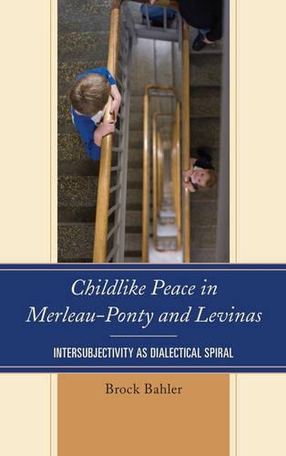 Бумажная книга «Childlike Peace in Merleau-Ponty and Levinas: Intersubjectivity as Dialectical Spiral», автор Брок Бахлер - фото №1