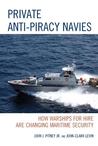 Бумажная книга «Private Anti-Piracy Navies: How Warships for Hire are Changing Maritime Security», авторов Джон Дж. Питни, Джон-Кларк Левин - фото №1