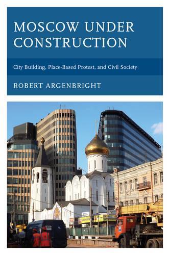 Бумажная книга «Moscow under Construction: City Building, Place-Based Protest, and Civil Society», автор Роберт Аргенбрайт - фото №1