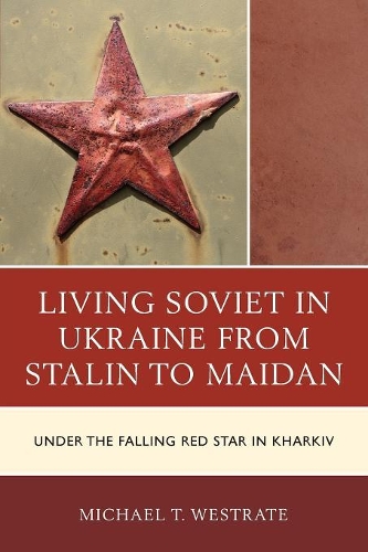 Бумажная книга «Living Soviet in Ukraine from Stalin to Maidan: Under the Falling Red Star in Kharkiv», автор Майкл Т. Вестрейт - фото №1
