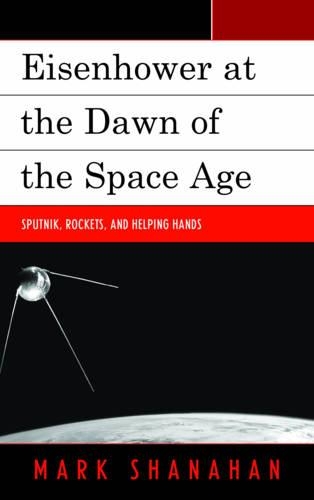 Бумажная книга «Eisenhower at the Dawn of the Space Age: Sputnik, Rockets, and Helping Hands», автор Марк Шанахан - фото №1
