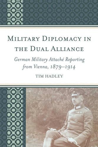 Бумажная книга «Military Diplomacy in the Dual Alliance: German Military Attaché Reporting from Vienna, 1879–1914», автор Тим Хэдли - фото №1