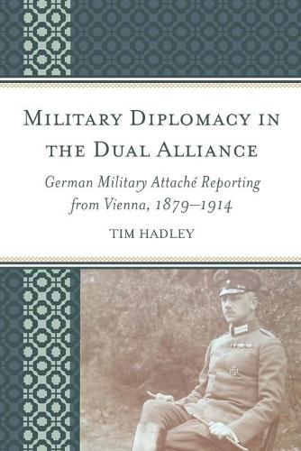 Бумажная книга «Military Diplomacy in the Dual Alliance: German Military Attaché Reporting from Vienna, 1879–1914», автор Тим Хэдли - фото №1