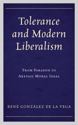 Паперова книга «Tolerance and Modern Liberalism: From Paradox to Aretaic Moral Ideal», автор Рене Гонсалес де ла Вега - фото №1