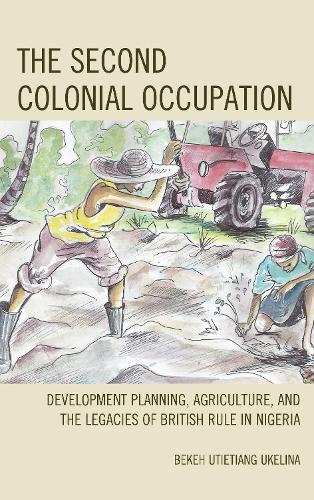 Бумажная книга «The Second Colonial Occupation: Development Planning, Agriculture, and the Legacies of British Rule in Nigeria», автор Бекех Утиэтьян Укелина - фото №1