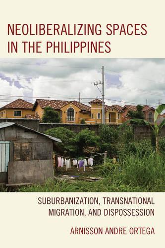 Бумажная книга «Neoliberalizing Spaces in the Philippines: Suburbanization, Transnational Migration, and Dispossession», автор Арниссон Андре Ортега - фото №1