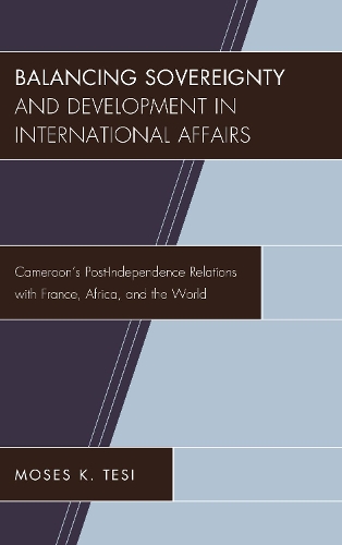 Бумажная книга «Balancing Sovereignty and Development in International Affairs: Cameroon's Post-Independence Relations with France, Africa, and the World», автор Мозес К. Тези - фото №1