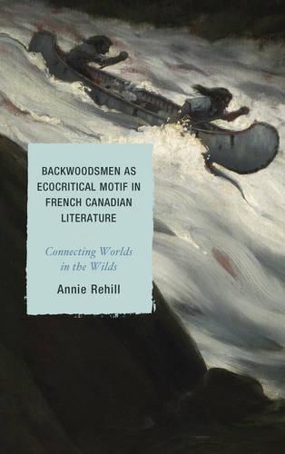 Бумажная книга «Backwoodsmen as Ecocritical Motif in French Canadian Literature: Connecting Worlds in the Wilds», автор Энн Рехилл - фото №1