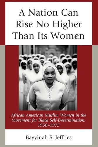 Бумажная книга «A Nation Can Rise No Higher Than Its Women: African American Muslim Women in the Movement for Black Self-Determination, 1950–1975», автор Байина С. Джеффрис - фото №1