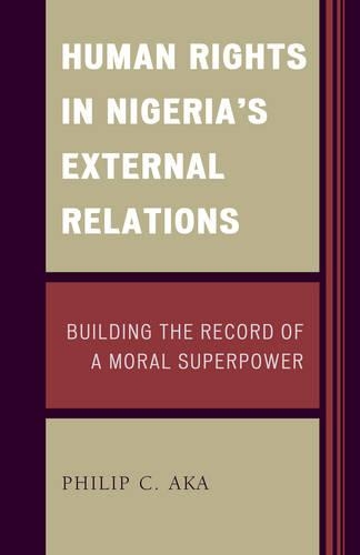 Бумажная книга «Human Rights in Nigeria's External Relations: Building the Record of a Moral Superpower», автор Филип Ака - фото №1