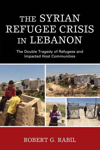 Бумажная книга «The Syrian Refugee Crisis in Lebanon: The Double Tragedy of Refugees and Impacted Host Communities», автор Роберт Г. Рабиль - фото №1