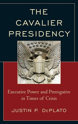 Бумажная книга «The Cavalier Presidency: Executive Power and Prerogative in Times of Crisis», автор Джастин П. ДеПлато - фото №1