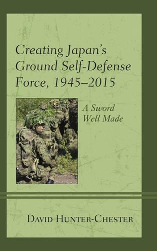 Бумажная книга «Creating Japan's Ground Self-Defense Force, 1945–2015: A Sword Well Made», автор Дэвид Хантер-Честер - фото №1
