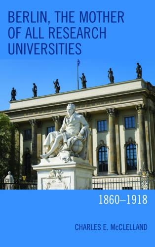 Бумажная книга «Berlin, the Mother of All Research Universities: 1860–1918», автор Чарльз Э. Макклелланд - фото №1