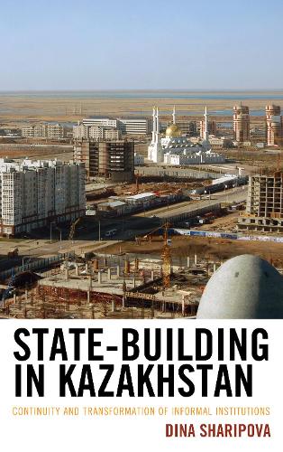 Бумажная книга «State-Building in Kazakhstan: Continuity and Transformation of Informal Institutions», автор Дина Шарипова - фото №1