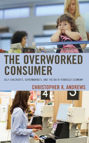 Бумажная книга «The Overworked Consumer: Self-Checkouts, Supermarkets, and the Do-It-Yourself Economy», автор Кристофер К. Эндрюс - фото №1