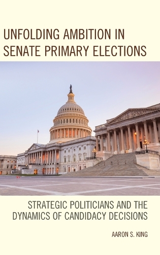 Паперова книга «Unfolding Ambition in Senate Primary Elections: Strategic Politicians and the Dynamics of Candidacy Decisions», автор Аарон С. Кінг - фото №1