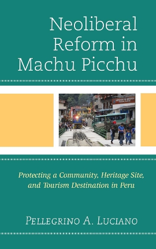 Бумажная книга «Neoliberal Reform in Machu Picchu: Protecting a Community, Heritage Site, and Tourism Destination in Peru», автор Пеллегрино А. Лучано - фото №1