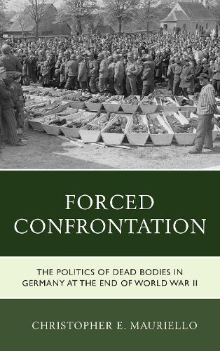 Бумажная книга «Forced Confrontation: The Politics of Dead Bodies in Germany at the End of World War II», автор Кристофер Э. Мауриелло - фото №1