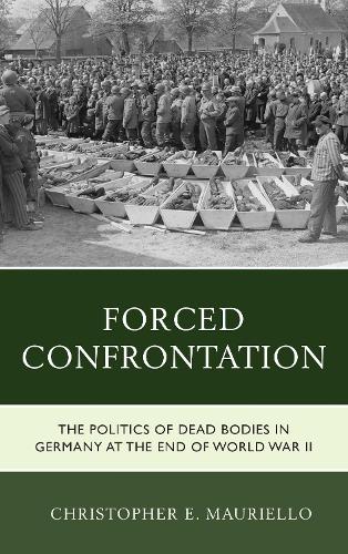 Бумажная книга «Forced Confrontation: The Politics of Dead Bodies in Germany at the End of World War II», автор Кристофер Э. Мауриелло - фото №1