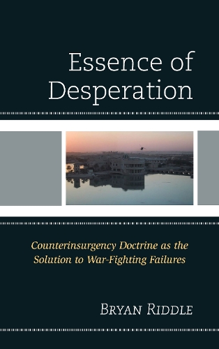 Бумажная книга «The Essence of Desperation: Counterinsurgency Doctrine as the Solution to War-Fighting Failures», автор Брайан Риддл - фото №1