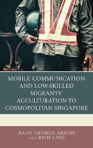 Бумажная книга «Mobile Communication and Low-Skilled Migrants’ Acculturation to Cosmopolitan Singapore», авторов Раджив Джордж Арикат, Рич Линг - фото №1