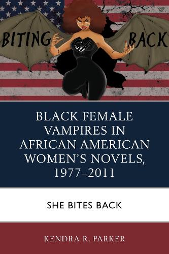Бумажная книга «Black Female Vampires in African American Women’s Novels, 1977–2011: She Bites Back», автор Кендра Р. Паркер - фото №1