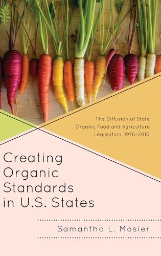 Паперова книга «Creating Organic Standards in U.S. States: The Diffusion of State Organic Food and Agriculture Legislation, 1976–2010», автор Саманта Л. Мосьє - фото №1