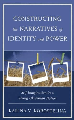 Бумажная книга «Constructing the Narratives of Identity and Power: Self-Imagination in a Young Ukrainian Nation», автор Карина В. Коростелина - фото №1