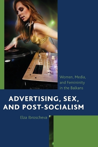 Паперова книга «Advertising, Sex, and Post-Socialism: Women, Media, and Femininity in the Balkans», автор Ельза Іброшева - фото №1