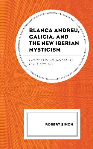 Бумажная книга «Blanca Andreu, Galicia, and the New Iberian Mysticism: From Post-Mortem to Post-Mystic», автор Роберт Саймон - фото №1