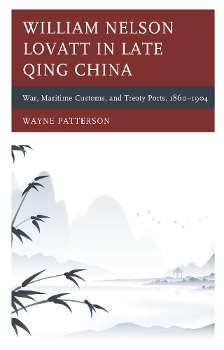 Бумажная книга «William Nelson Lovatt in Late Qing China: War, Maritime Customs, and Treaty Ports, 1860–1904», автор Уэйн Паттерсон - фото №1