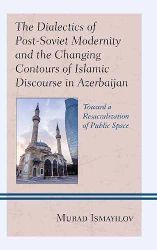 Бумажная книга «The Dialectics of Post-Soviet Modernity and the Changing Contours of Islamic Discourse in Azerbaijan: Toward a Resacralization of Public Space», автор Мурад Исмаилов - фото №1