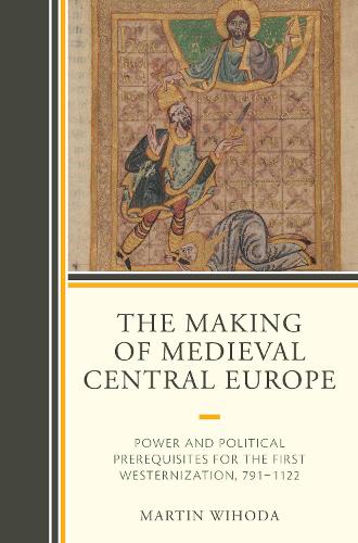 Бумажная книга «The Making of Medieval Central Europe: Power and Political Prerequisites for the First Westernization, 791-1122», автор Мартин Вихода - фото №1