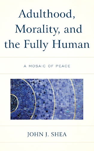 Бумажная книга «Adulthood, Morality, and the Fully Human: A Mosaic of Peace», автор Джон Дж. Ши - фото №1