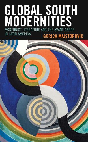 Бумажная книга «Global South Modernities: Modernist Literature and the Avant-Garde in Latin America», автор Горица Майсторович - фото №1
