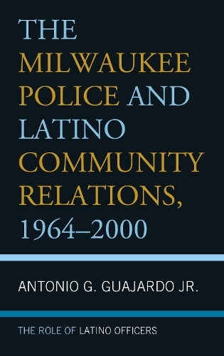 Бумажная книга «The Milwaukee Police and Latino Community Relations, 1964–2000: The Role of Latino Officers», автор Антонио Г. Гуахардо мл. - фото №1