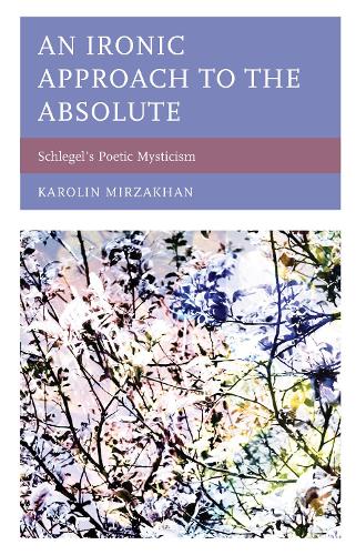 Бумажная книга «An Ironic Approach to the Absolute: Schlegel’s Poetic Mysticism», автор Каролин Мирзахан - фото №1