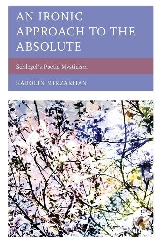 Бумажная книга «An Ironic Approach to the Absolute: Schlegel’s Poetic Mysticism», автор Каролин Мирзахан - фото №1