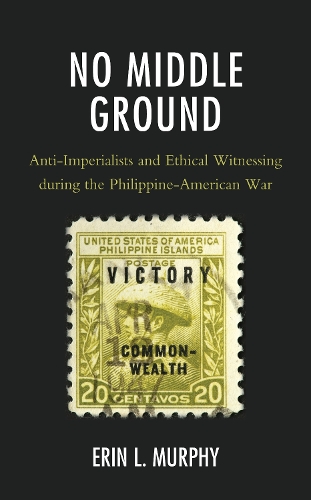 Паперова книга «No Middle Ground: Anti-Imperialists and Ethical Witnessing during the Philippine-American War», автор Ерін Л. Мерфі - фото №1