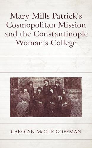 Бумажная книга «Mary Mills Patrick’s Cosmopolitan Mission and the Constantinople Woman’s College», автор Каролин Маккью Гоффман - фото №1